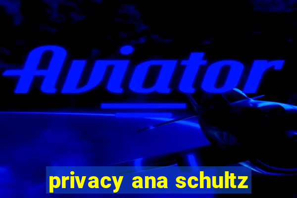 privacy ana schultz